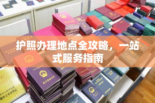 张家口护照办理地点全攻略，一站式服务指南