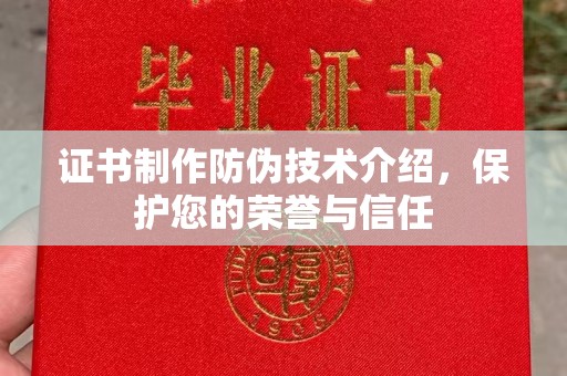 祁县证书制作防伪技术介绍，保护您的荣誉与信任